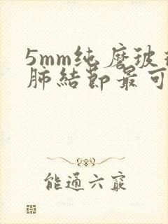 5mm纯磨玻璃肺结节最可怕