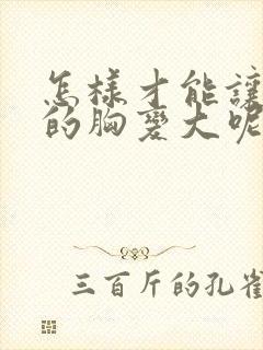 怎样才能让自己的胸变大呢