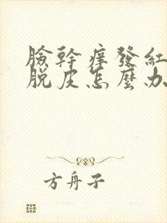 脸干痒发红刺痛脱皮怎么办