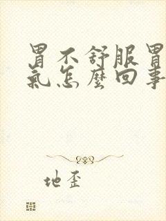 胃不舒服胃胀嗳气怎么回事