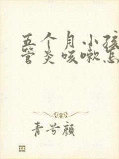 五个月小孩支气管炎咳嗽怎么办呢