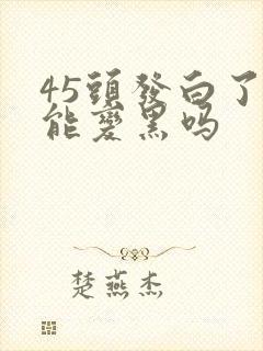 45头发白了还能变黑吗