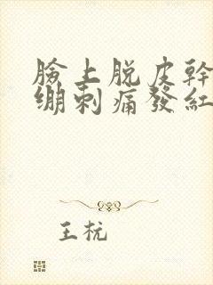 脸上脱皮干燥紧绷刺痛发红发痒