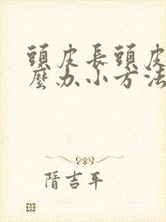 头皮长头皮屑怎么办小方法