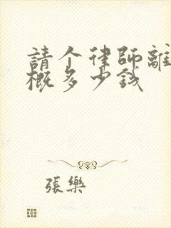 请个律师离婚大概多少钱