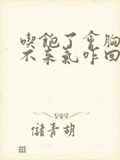 吃饱了会胸闷上不来气咋回事