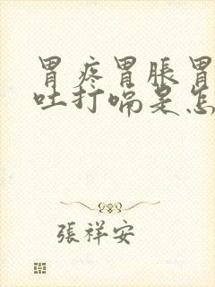 胃疼胃胀胃酸想吐打嗝是怎么回事