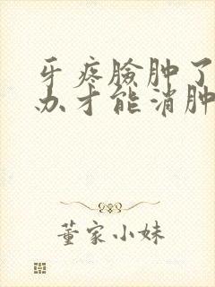 牙疼脸肿了怎么办才能消肿