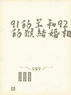 91的羊和92的猴结婚相配吗