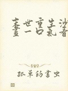 末世重生沙雕动画一口气看完