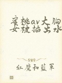 蜜桃av大胸美女被插出水封面