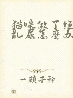 猫咪做了绝育还乱尿怎么办