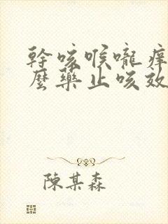 干咳喉咙痒吃什么药止咳效果好