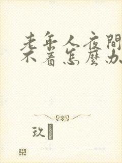 老年人夜间的睡不着怎么办