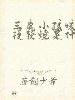 三岁小孩咳嗽反复发烧是什么原因