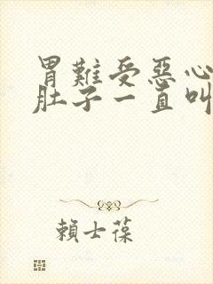 胃难受恶心想吐肚子一直叫