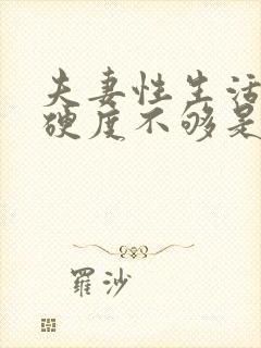 夫妻性生活男人硬度不够是什么原因