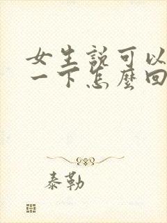 女生说可以了解一下怎么回复