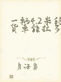 一辆4.2米的货车能拉多少货