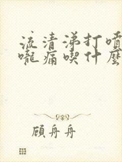 流清涕打喷嚏喉咙痛吃什么药