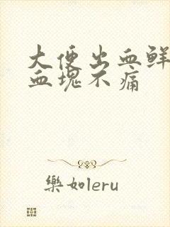 大便出血鲜红带血块不痛