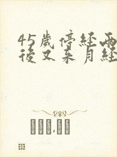 45岁停经两年后又来月经是怎么回事