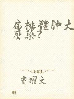 扁桃体肿大吃什么药?