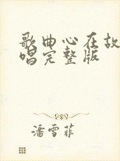 歌曲心在故乡原唱完整版