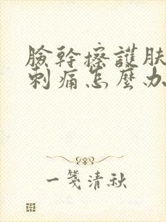 脸干擦护肤品都刺痛怎么办