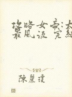 攻略女帝:太监最风流 完结版