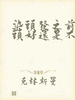 染头发之前是洗头好还是不洗头好