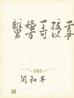 离婚了孩子判给男方可以争夺抚养权吗