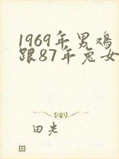 1969年男鸡跟87年兔女婚配