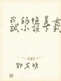 我的绝美女友张诚小说下载