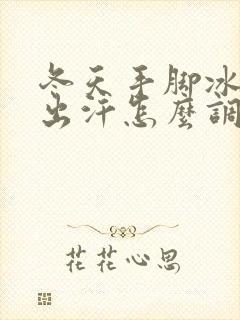 冬天手脚冰凉爱出汗怎么调理封面