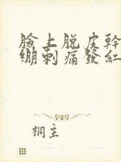 脸上脱皮干燥紧绷刺痛发红发痒