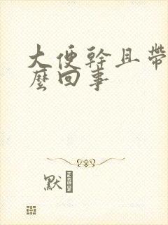 大便干且带血怎么回事