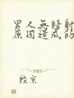 男人无精射什么原因造成的