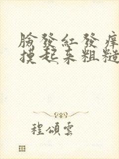 脸发红发痒刺痛摸起来粗糙