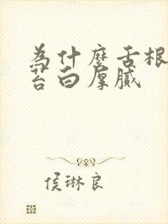 为什么舌根处舌苔白厚腻