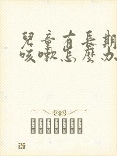 儿童有长期反复咳嗽怎么办