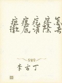 疤痕疙瘩怎么能彻底消除去哪家医院