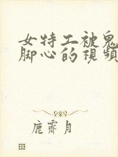 女特工被鬼子刷脚心的视频封面