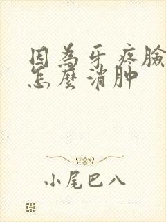 因为牙疼脸肿了怎么消肿