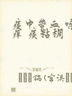 痰中带血 嗓子痒 痰粘稠