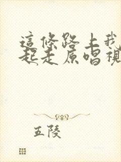 这条路上我们一起走原唱视频歌词封面