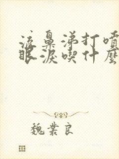 流鼻涕打喷嚏流眼泪吃什么感冒药