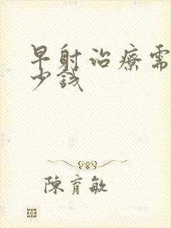 早射治疗需花多少钱