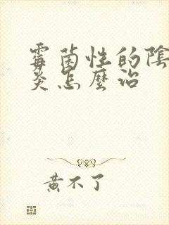 霉菌性的阴道发炎怎么治