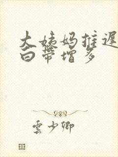 大姨妈推迟8天白带增多